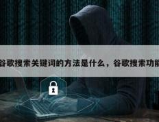 谷歌搜索关键词的方法是什么，谷歌搜索功能