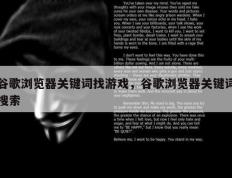 谷歌浏览器关键词找游戏，谷歌浏览器关键词搜索