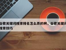 谷歌关键词搜索排名怎么弄的啊，谷歌关键词搜索技巧