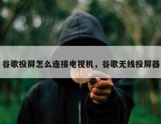 谷歌投屏怎么连接电视机，谷歌无线投屏器
