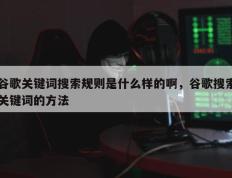 谷歌关键词搜索规则是什么样的啊，谷歌搜索关键词的方法