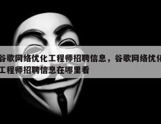 谷歌网络优化工程师招聘信息，谷歌网络优化工程师招聘信息在哪里看