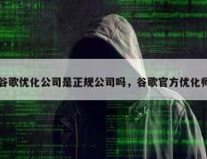 谷歌优化公司是正规公司吗，谷歌官方优化师