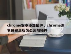 chrome安卓添加插件，chrome浏览器安卓版怎么添加插件