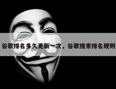 谷歌排名多久更新一次，谷歌搜索排名规则