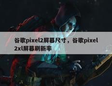 谷歌pixel2屏幕尺寸，谷歌pixel2xl屏幕刷新率
