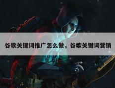 谷歌关键词推广怎么做，谷歌关键词营销