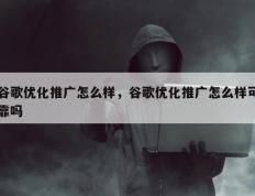 谷歌优化推广怎么样，谷歌优化推广怎么样可靠吗