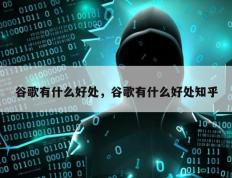 谷歌有什么好处，谷歌有什么好处知乎