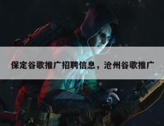 保定谷歌推广招聘信息，沧州谷歌推广
