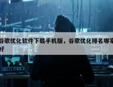谷歌优化软件下载手机版，谷歌优化排名哪家好