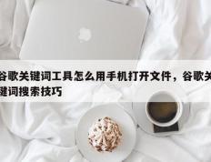 谷歌关键词工具怎么用手机打开文件，谷歌关键词搜索技巧