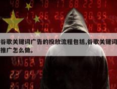 谷歌关键词广告的投放流程包括,谷歌关键词推广怎么做。