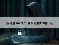 亚马逊sns推广,亚马逊推广叫什么。