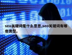 seo关键词是什么意思,seo关键词有哪些类型。