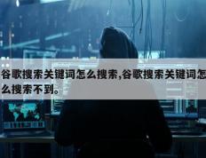 谷歌搜索关键词怎么搜索,谷歌搜索关键词怎么搜索不到。
