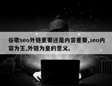谷歌seo外链重要还是内容重要,seo内容为王,外链为皇的意义。