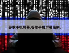 谷歌手机屏幕,谷歌手机屏幕录制。