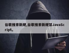 谷歌搜索新规,谷歌搜索新规禁JavaScript。
