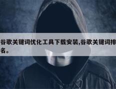 谷歌关键词优化工具下载安装,谷歌关键词排名。