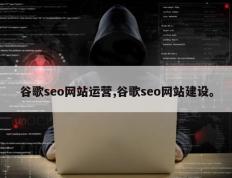 谷歌seo网站运营,谷歌seo网站建设。