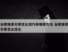 谷歌搜索引擎优化技巧有哪些方法 谷歌搜索引擎怎么优化