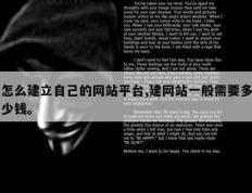 怎么建立自己的网站平台,建网站一般需要多少钱。