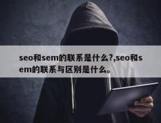 seo和sem的联系是什么?,seo和sem的联系与区别是什么。