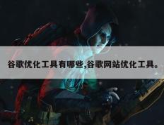 谷歌优化工具有哪些,谷歌网站优化工具。