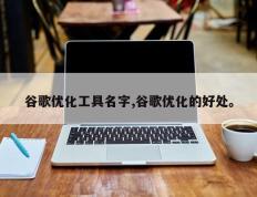 谷歌优化工具名字,谷歌优化的好处。