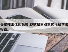 谷歌搜索优化策略,谷歌搜索引擎优化初学者指南。
