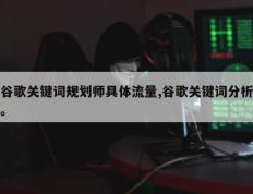 谷歌关键词规划师具体流量,谷歌关键词分析。