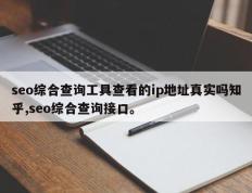 seo综合查询工具查看的ip地址真实吗知乎,seo综合查询接口。