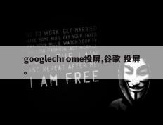 googlechrome投屏,谷歌 投屏。