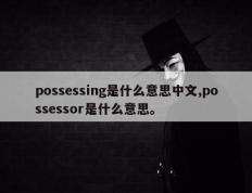 possessing是什么意思中文,possessor是什么意思。