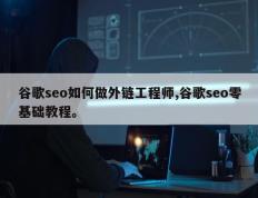 谷歌seo如何做外链工程师,谷歌seo零基础教程。