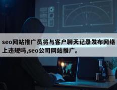 seo网站推广员将与客户聊天记录发布网络上违规吗,seo公司网站推广。