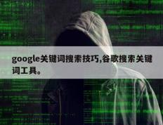 google关键词搜索技巧,谷歌搜索关键词工具。