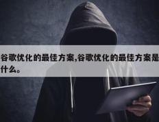 谷歌优化的最佳方案,谷歌优化的最佳方案是什么。
