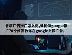 谷歌广告推广怎么做,如何做google推广?4个步骤教你在google上做广告。