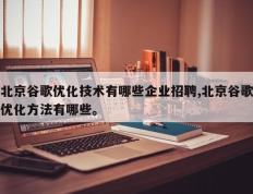 北京谷歌优化技术有哪些企业招聘,北京谷歌优化方法有哪些。