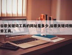 谷歌关键词工具的网址是多少,谷歌关键词搜索工具。