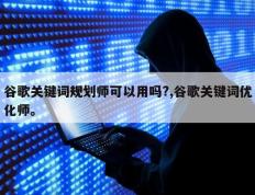 谷歌关键词规划师可以用吗?,谷歌关键词优化师。
