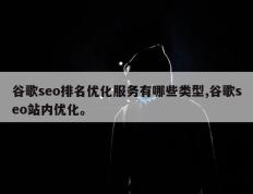 谷歌seo排名优化服务有哪些类型,谷歌seo站内优化。