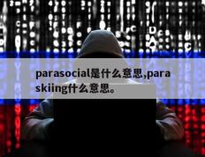 parasocial是什么意思,paraskiing什么意思。