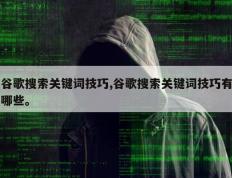 谷歌搜索关键词技巧,谷歌搜索关键词技巧有哪些。