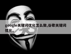 google关键词优化怎么做,谷歌关键词优化。