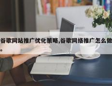谷歌网站推广优化策略,谷歌网络推广怎么做。