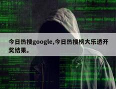 今日热搜google,今日热搜榜大乐透开奖结果。