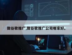 做谷歌推广,做谷歌推广公司哪家好。